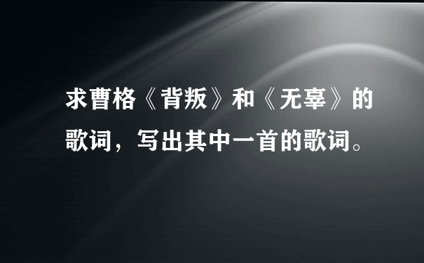 求曹格《背叛》和《无辜》的歌词，写出其中一首的歌词。