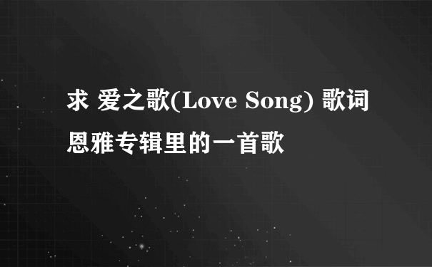 求 爱之歌(Love Song) 歌词 恩雅专辑里的一首歌