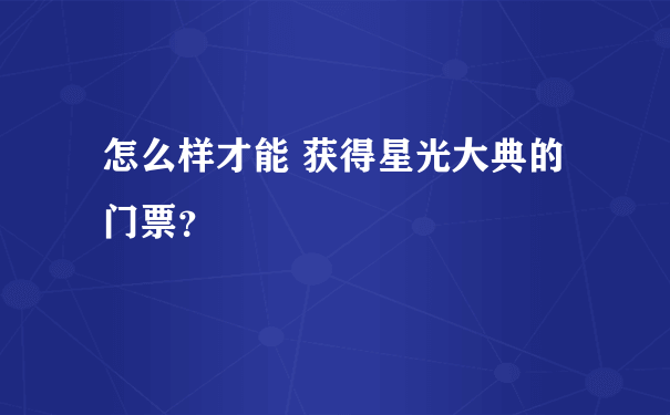 怎么样才能 获得星光大典的门票？