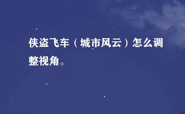 侠盗飞车（城市风云）怎么调整视角。