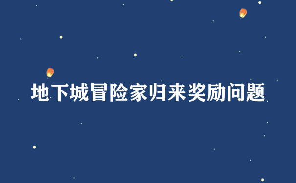 地下城冒险家归来奖励问题