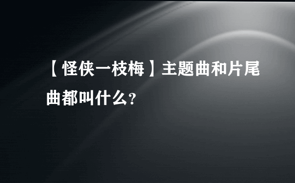 【怪侠一枝梅】主题曲和片尾曲都叫什么？