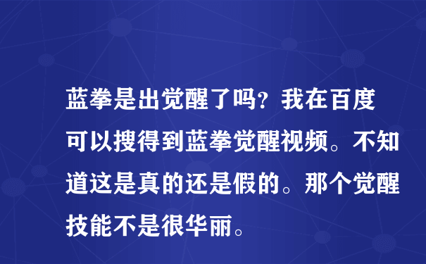 蓝拳是出觉醒了吗？我在百度可以搜得到蓝拳觉醒视频。不知道这是真的还是假的。那个觉醒技能不是很华丽。