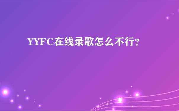 YYFC在线录歌怎么不行？