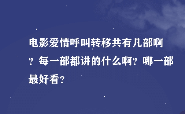 电影爱情呼叫转移共有几部啊？每一部都讲的什么啊？哪一部最好看？