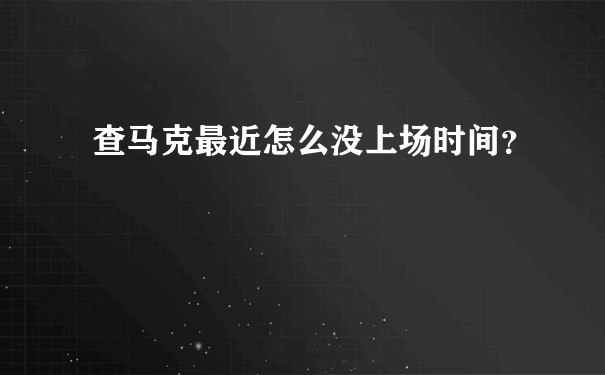 查马克最近怎么没上场时间？