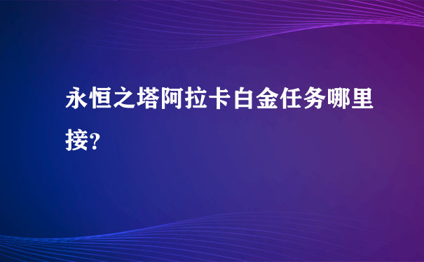 永恒之塔阿拉卡白金任务哪里接？