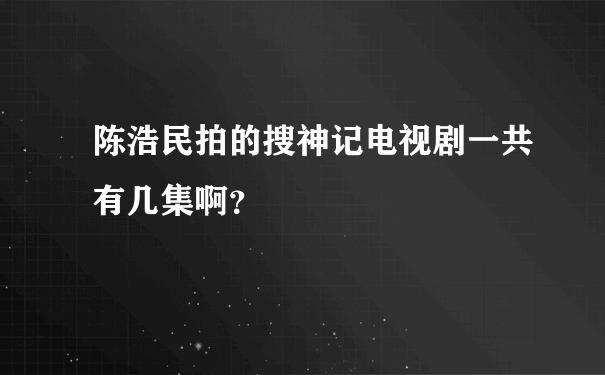 陈浩民拍的搜神记电视剧一共有几集啊？