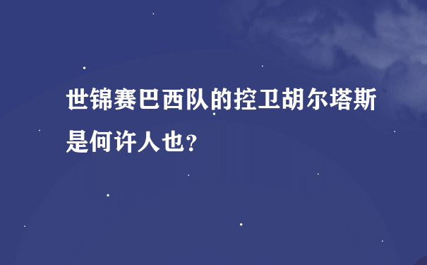 世锦赛巴西队的控卫胡尔塔斯是何许人也？