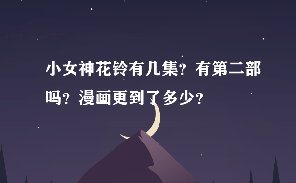 小女神花铃有几集？有第二部吗？漫画更到了多少？