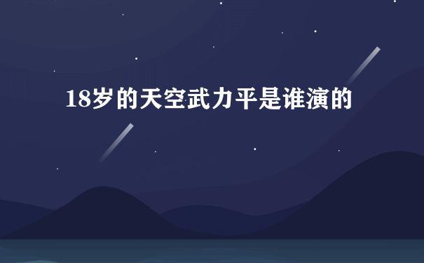 18岁的天空武力平是谁演的