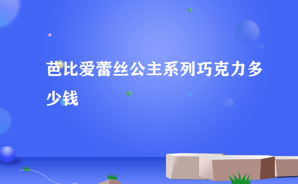 芭比爱蕾丝公主系列巧克力多少钱