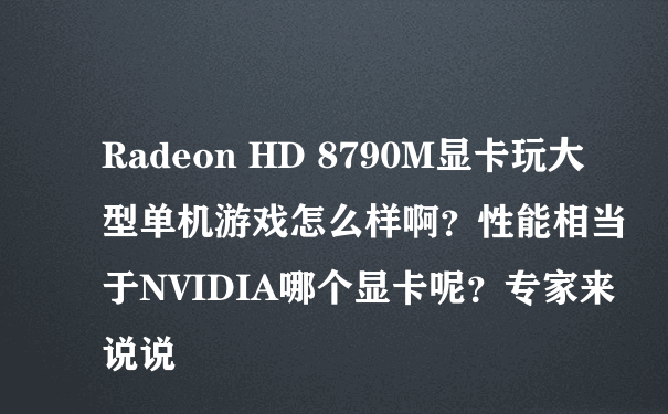 Radeon HD 8790M显卡玩大型单机游戏怎么样啊？性能相当于NVIDIA哪个显卡呢？专家来说说