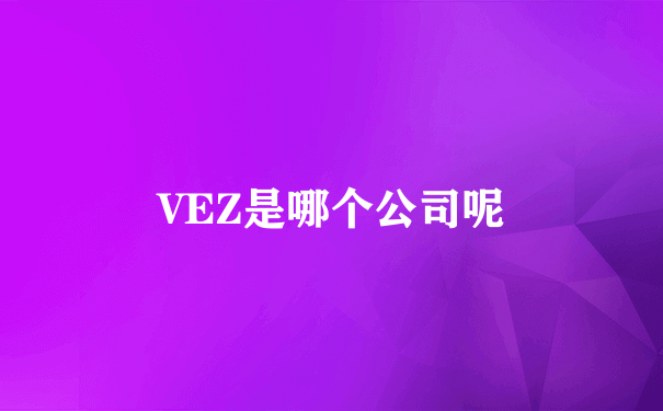 VEZ是哪个公司呢