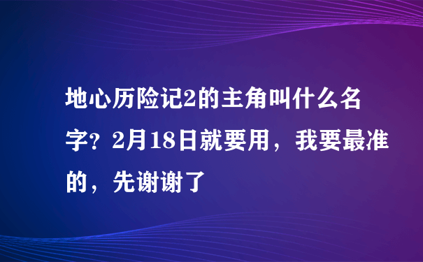 地心历险记2的主角叫什么名字？2月18日就要用，我要最准的，先谢谢了