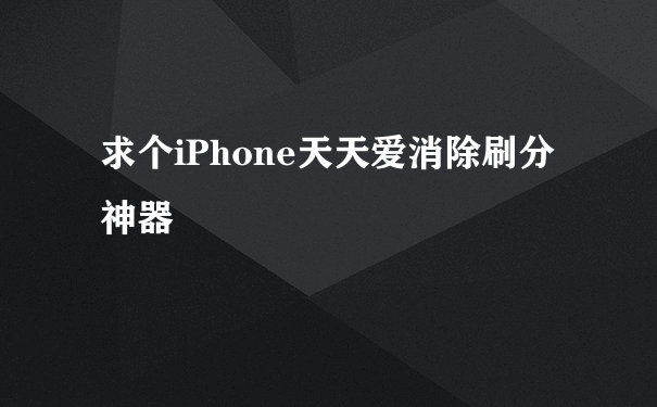 求个iPhone天天爱消除刷分神器