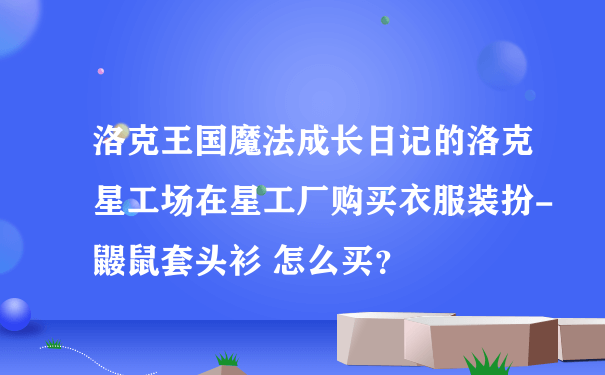 洛克王国魔法成长日记的洛克星工场在星工厂购买衣服装扮-鼹鼠套头衫 怎么买？