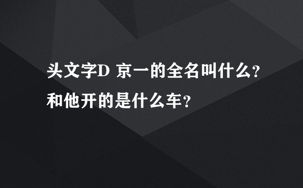 头文字D 京一的全名叫什么？和他开的是什么车？