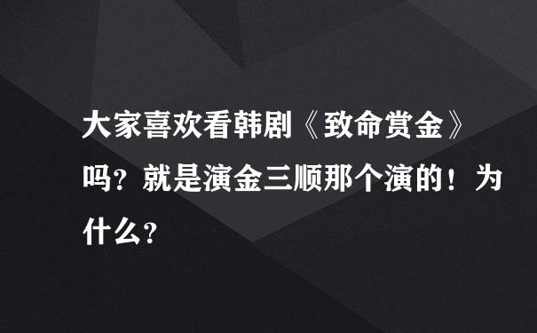 大家喜欢看韩剧《致命赏金》吗？就是演金三顺那个演的！为什么？