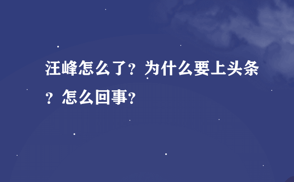 汪峰怎么了？为什么要上头条？怎么回事？