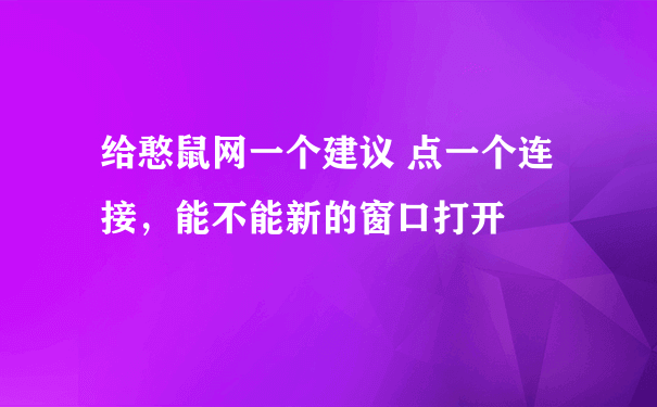 给憨鼠网一个建议 点一个连接，能不能新的窗口打开