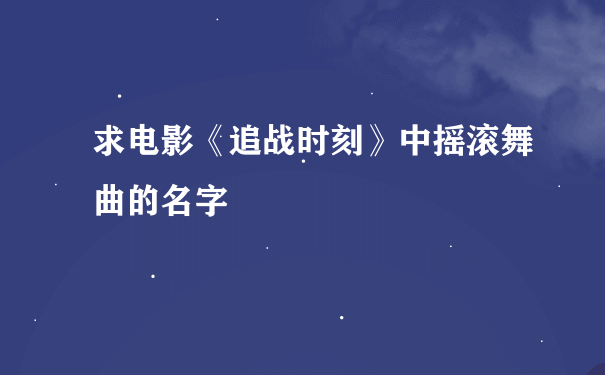 求电影《追战时刻》中摇滚舞曲的名字