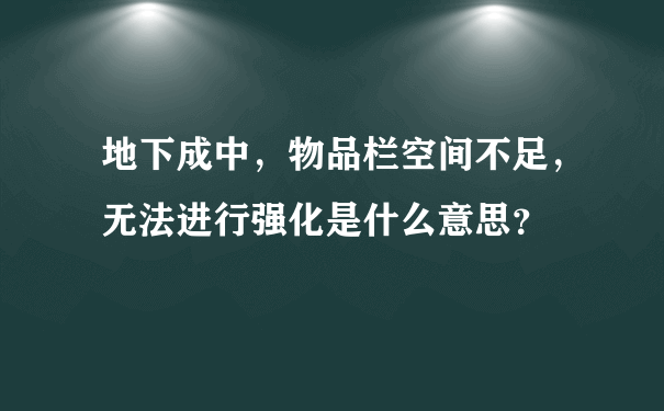 地下成中，物品栏空间不足，无法进行强化是什么意思？