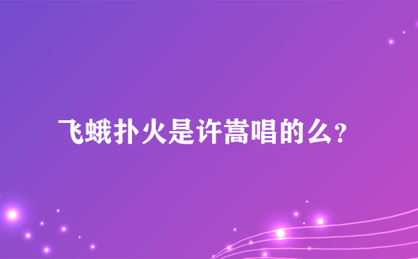 飞蛾扑火是许嵩唱的么？