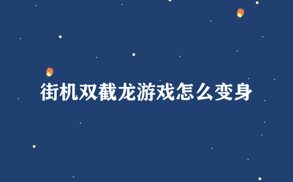 街机双截龙游戏怎么变身