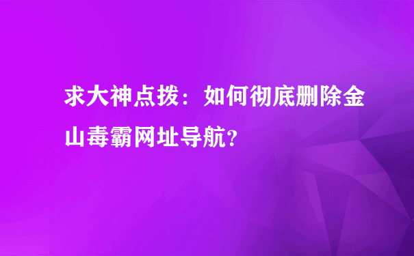 求大神点拨：如何彻底删除金山毒霸网址导航？