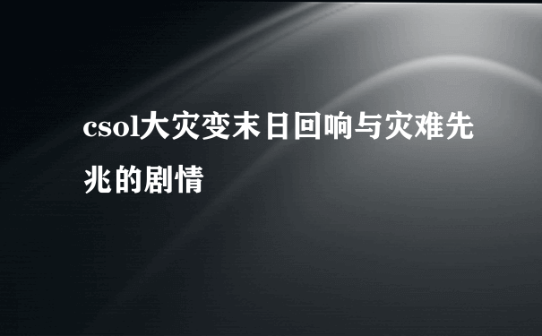 csol大灾变末日回响与灾难先兆的剧情