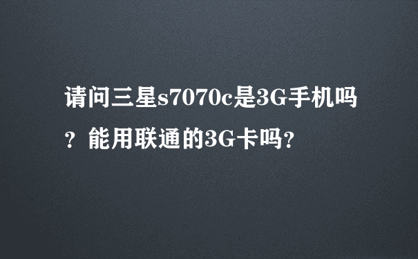 请问三星s7070c是3G手机吗？能用联通的3G卡吗？