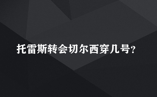 托雷斯转会切尔西穿几号？