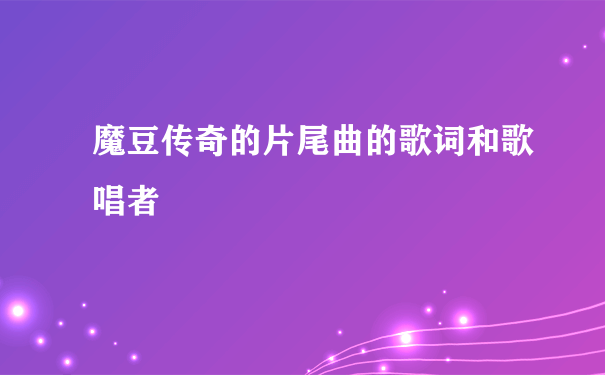 魔豆传奇的片尾曲的歌词和歌唱者