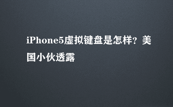 iPhone5虚拟键盘是怎样？美国小伙透露