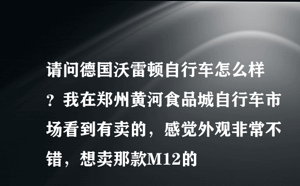 请问德国沃雷顿自行车怎么样？我在郑州黄河食品城自行车市场看到有卖的，感觉外观非常不错，想卖那款M12的