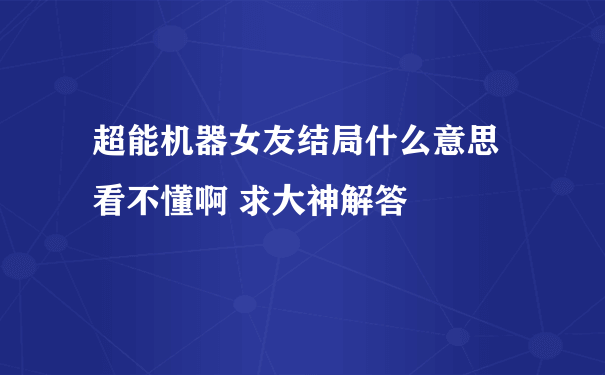 超能机器女友结局什么意思 看不懂啊 求大神解答