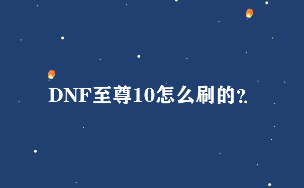 DNF至尊10怎么刷的？