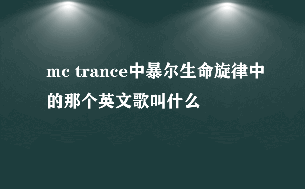 mc trance中暴尔生命旋律中的那个英文歌叫什么