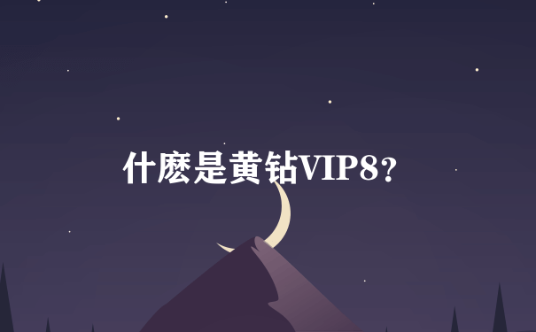 什麽是黄钻VIP8？