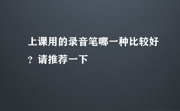 上课用的录音笔哪一种比较好？请推荐一下