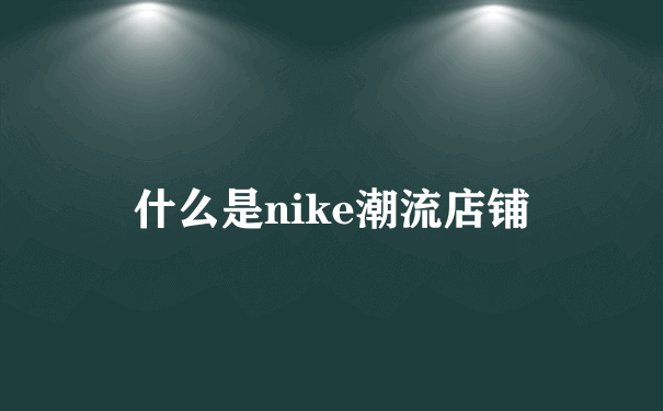 什么是nike潮流店铺