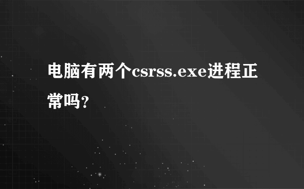 电脑有两个csrss.exe进程正常吗？