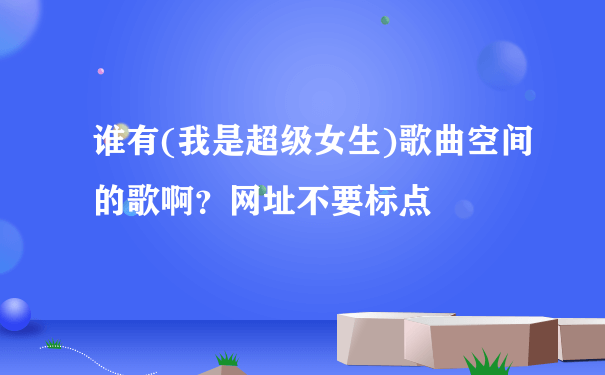 谁有(我是超级女生)歌曲空间的歌啊？网址不要标点