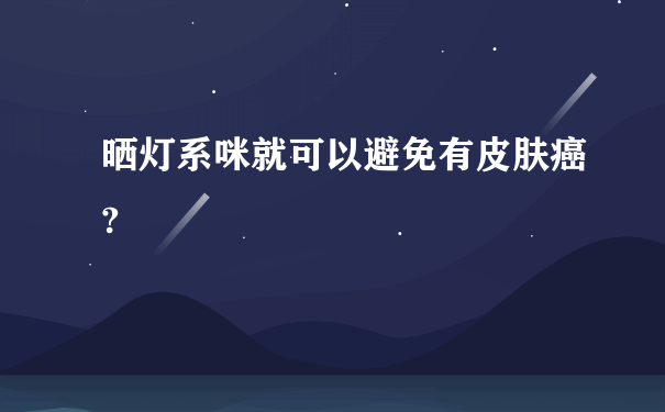 晒灯系咪就可以避免有皮肤癌?