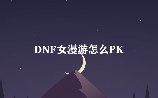 DNF女漫游怎么PK