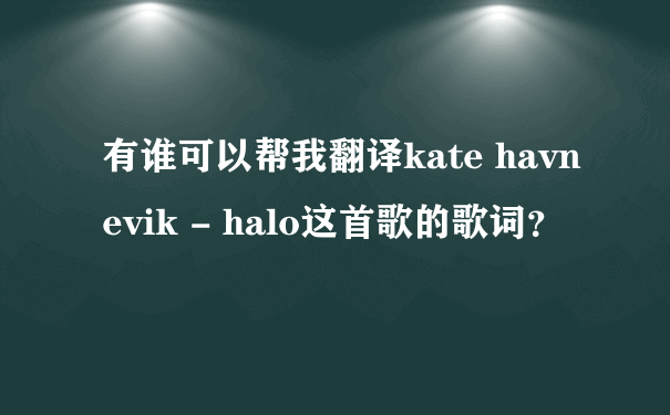 有谁可以帮我翻译kate havnevik - halo这首歌的歌词？