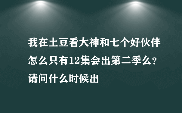 我在土豆看大神和七个好伙伴怎么只有12集会出第二季么？请问什么时候出