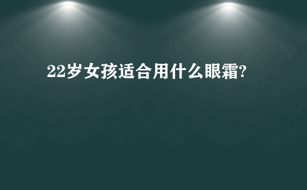 22岁女孩适合用什么眼霜?