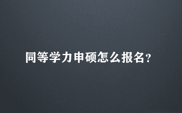 同等学力申硕怎么报名？